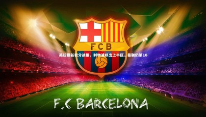 九游体育登录入口-英超最新积分战报，利物浦跌出上半区，曼联仍第10