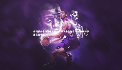 九游体育_德国转会市场发布巴西21岁以下最贵阵容 埃斯特旺与萨维尼奥领衔