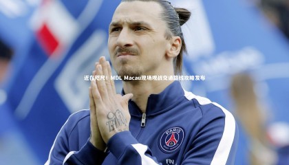 九游体育|近在咫尺！MDL Macau现场观战交通路线攻略发布