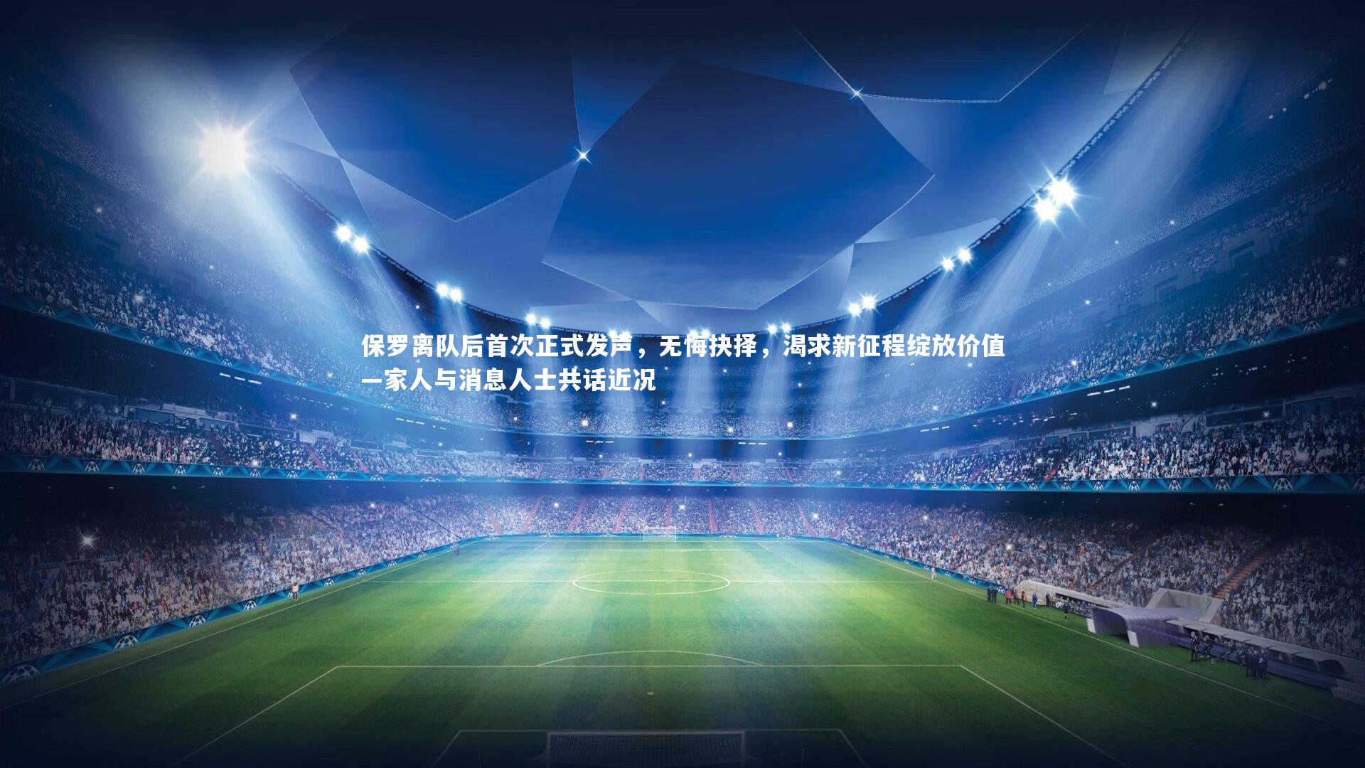 保罗离队后首次正式发声,无悔抉择,渴求新征程绽放价值—家人与消息人士共话近况