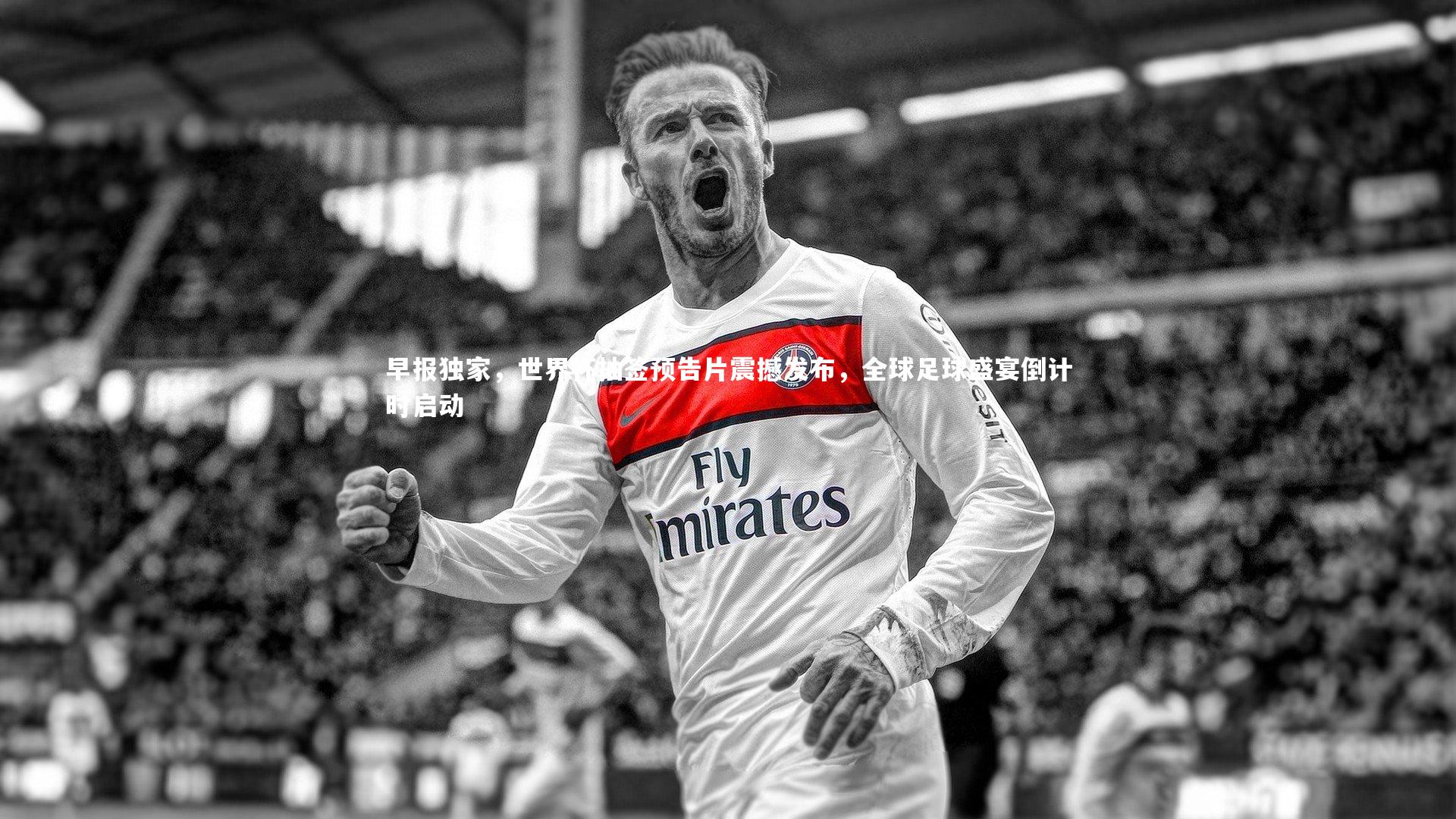 早报独家,世界杯抽签预告片震撼发布,全球足球盛宴倒计时启动