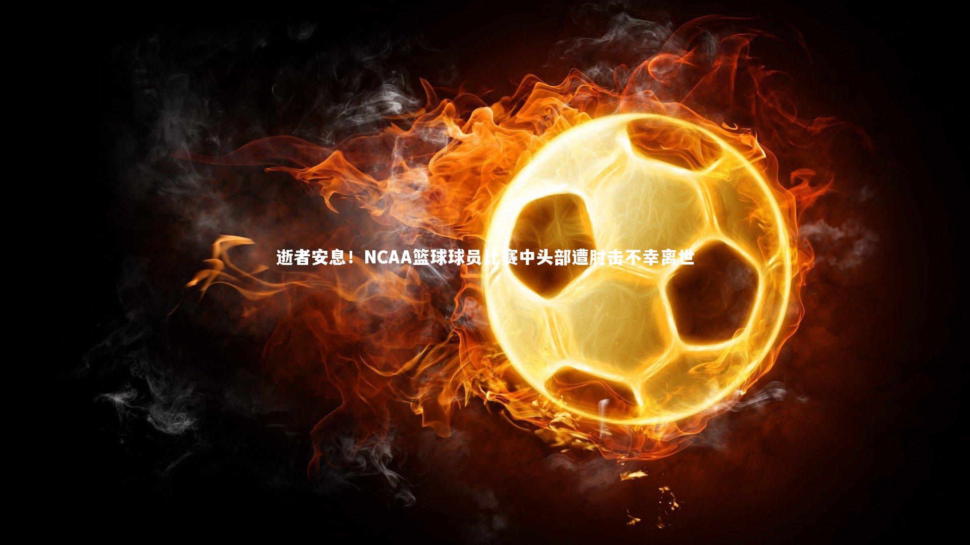 逝者安息！NCAA篮球球员比赛中头部遭肘击不幸离世